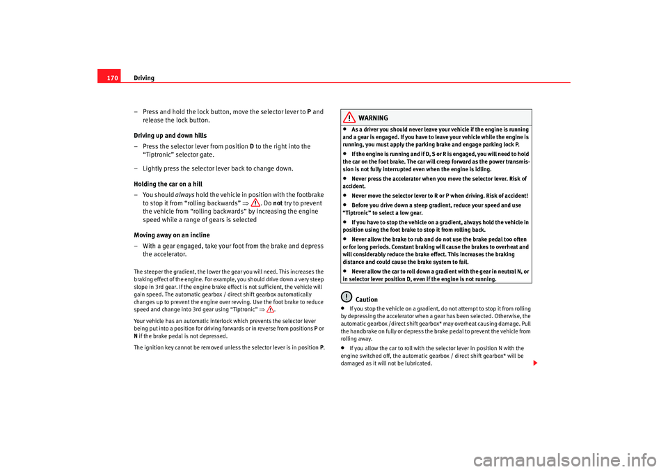 Seat Alhambra 2009 Owners Manual Driving
170
– Press and hold the lock button, move the selector lever to P and
release the lock button.
Driving up and down hills
– Press the selector lever from position D to the right into th Seat Alhambra 2009 Owners Manual Driving
170
– Press and hold the lock button, move the selector lever to P and
release the lock button.
Driving up and down hills
– Press the selector lever from position D to the right into th