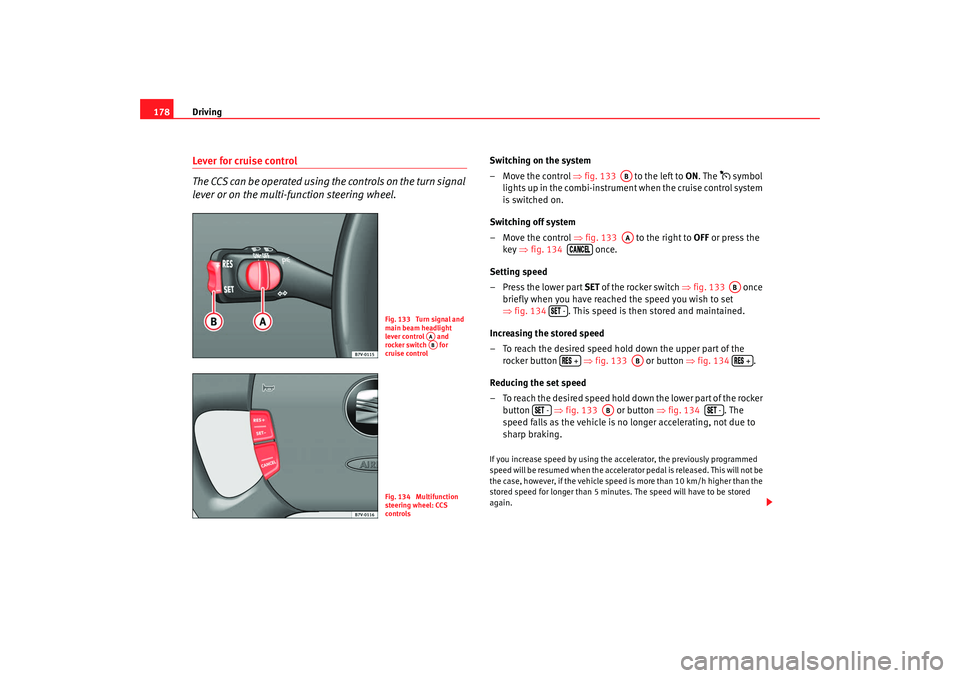 Seat Alhambra 2009 Owners Manual Driving
178Lever for cruise control
The CCS can be operated using the controls on the turn signal
lever or on the multi-function steering wheel.
Switching on the system
– Move the control ⇒fig. Seat Alhambra 2009 Owners Manual Driving
178Lever for cruise control
The CCS can be operated using the controls on the turn signal
lever or on the multi-function steering wheel.
Switching on the system
– Move the control ⇒fig.