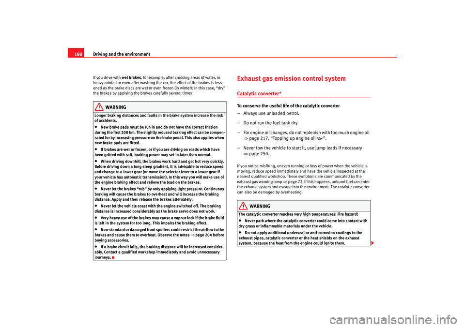 Seat Alhambra 2009 Owners Manual Driving and the environment
188If you drive with wet brakes, for example, after crossing areas of water, in
heavy rainfall or even after washing the car, the effect of the brakes is less-
ened as th Seat Alhambra 2009 Owners Manual Driving and the environment
188If you drive with wet brakes, for example, after crossing areas of water, in
heavy rainfall or even after washing the car, the effect of the brakes is less-
ened as th
