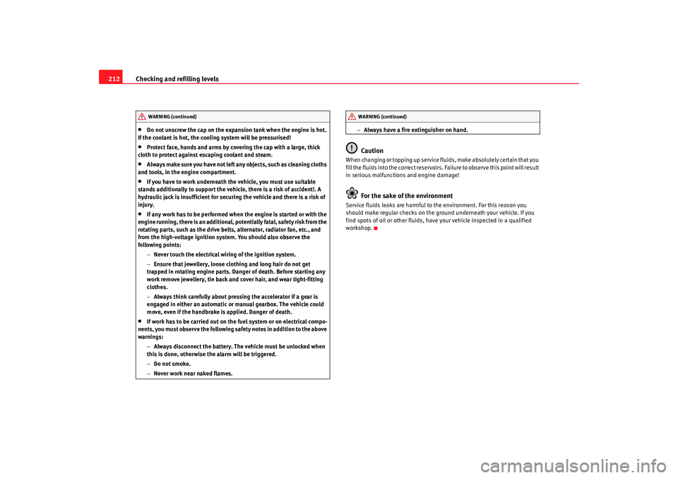 Seat Alhambra 2009  Owners Manual Checking and refilling levels
212•
Do not unscrew the cap on the expansion tank when the engine is hot. 
If the coolant is hot, the cooling system will be pressurised!
•
Protect face, hands and ar