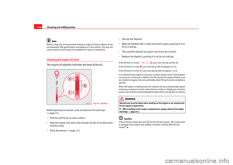 Seat Alhambra 2009 Owners Manual Checking and refilling levels
216
NoteBefore a long trip, we recommend finding an engine oil that conforms to the
corresponding VW specifications and keeping it in the vehicle. This way, the
correct Seat Alhambra 2009 Owners Manual Checking and refilling levels
216
NoteBefore a long trip, we recommend finding an engine oil that conforms to the
corresponding VW specifications and keeping it in the vehicle. This way, the
correct