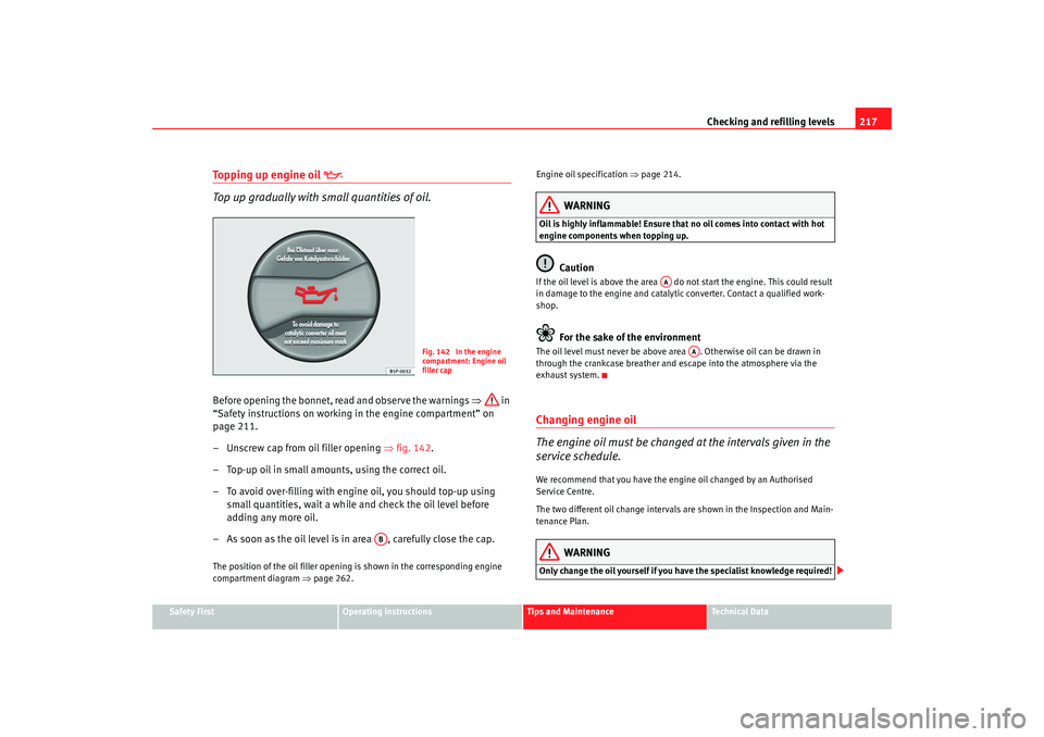 Seat Alhambra 2009 Owners Manual Checking and refilling levels217
Safety First
Operating instructions
Tips and Maintenance
Te c h n i c a l D a t a
Topping up engine oil
Top up gradually with small quantities of oil.
Before o Seat Alhambra 2009 Owners Manual Checking and refilling levels217
Safety First
Operating instructions
Tips and Maintenance
Te c h n i c a l D a t a
Topping up engine oil
Top up gradually with small quantities of oil.
Before o