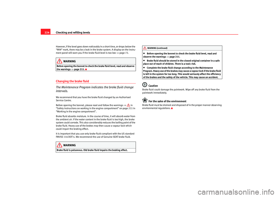 Seat Alhambra 2009 Owners Manual Checking and refilling levels
224However, if the level goes down noticeably in a short time, or drops below the
“MIN” mark, there may be a leak in the brake system. A display on the instru-
ment Seat Alhambra 2009 Owners Manual Checking and refilling levels
224However, if the level goes down noticeably in a short time, or drops below the
“MIN” mark, there may be a leak in the brake system. A display on the instru-
ment