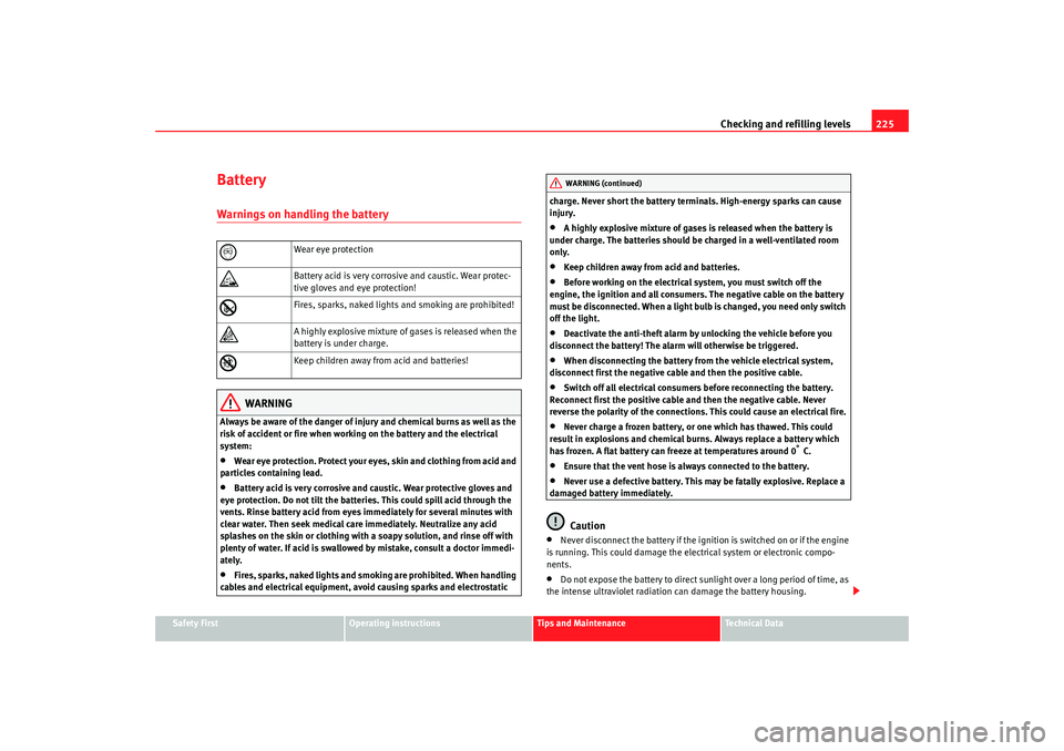 Seat Alhambra 2009 Owners Guide Checking and refilling levels225
Safety First
Operating instructions
Tips and Maintenance
Te c h n i c a l D a t a
BatteryWarnings on handling the battery
WARNING
Always be aware of the danger of inj Seat Alhambra 2009 Owners Guide Checking and refilling levels225
Safety First
Operating instructions
Tips and Maintenance
Te c h n i c a l D a t a
BatteryWarnings on handling the battery
WARNING
Always be aware of the danger of inj