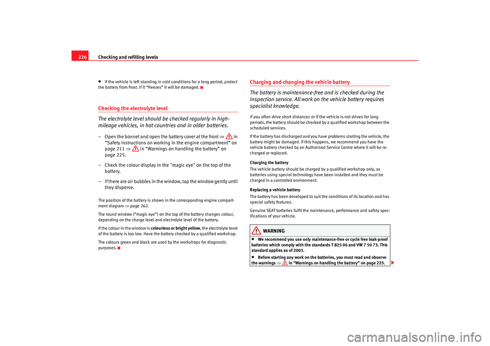 Seat Alhambra 2009 Owners Manual Checking and refilling levels
226•
If the vehicle is left standing in cold conditions for a long period, protect
the battery from frost. If it “freezes” it will be damaged.
Checking the electro Seat Alhambra 2009 Owners Manual Checking and refilling levels
226•
If the vehicle is left standing in cold conditions for a long period, protect
the battery from frost. If it “freezes” it will be damaged.
Checking the electro