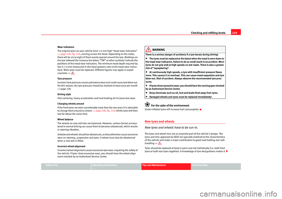 Seat Alhambra 2009 Owners Manual Checking and refilling levels229
Safety First
Operating instructions
Tips and Maintenance
Te c h n i c a l D a t a
Wear indicators
The original tyres on your vehicle have 1.6 mm high “tread wear in Seat Alhambra 2009 Owners Manual Checking and refilling levels229
Safety First
Operating instructions
Tips and Maintenance
Te c h n i c a l D a t a
Wear indicators
The original tyres on your vehicle have 1.6 mm high “tread wear in