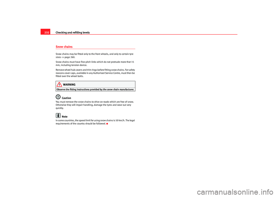 Seat Alhambra 2009 Owners Manual Checking and refilling levels
232Snow chainsSnow chains may be fitted only to the front wheels, and only to certain tyre
sizes ⇒page 260.
Snow chains must have fine-pitch links which do not protru Seat Alhambra 2009 Owners Manual Checking and refilling levels
232Snow chainsSnow chains may be fitted only to the front wheels, and only to certain tyre
sizes ⇒page 260.
Snow chains must have fine-pitch links which do not protru