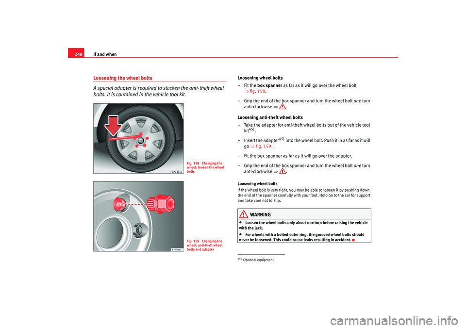 Seat Alhambra 2009 Owners Manual If and when
240Loosening the wheel bolts
A special adapter is required to slacken the anti-theft wheel
bolts. It is contained in the vehicle tool kit.
Loosening wheel bolts
–Fit the box spanner as Seat Alhambra 2009 Owners Manual If and when
240Loosening the wheel bolts
A special adapter is required to slacken the anti-theft wheel
bolts. It is contained in the vehicle tool kit.
Loosening wheel bolts
–Fit the box spanner as