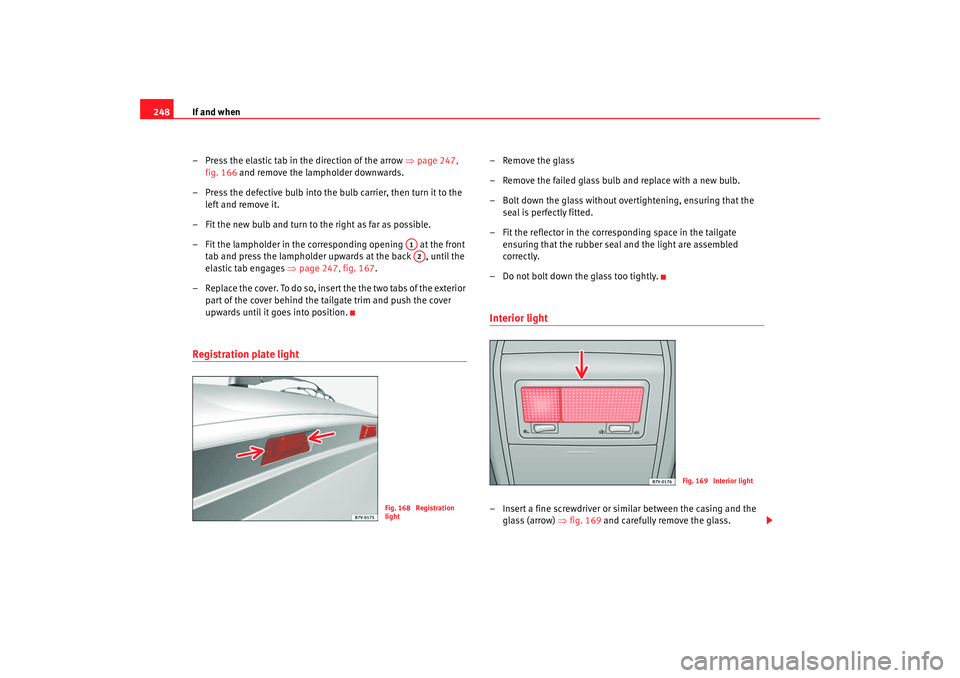 Seat Alhambra 2009 Owners Manual If and when
248
– Press the elastic tab in the direction of the arrow ⇒page 247,
fig. 166 and remove the lampholder downwards.
– Press the defective bulb into the bulb carrier, then turn it t Seat Alhambra 2009 Owners Manual If and when
248
– Press the elastic tab in the direction of the arrow ⇒page 247,
fig. 166 and remove the lampholder downwards.
– Press the defective bulb into the bulb carrier, then turn it t