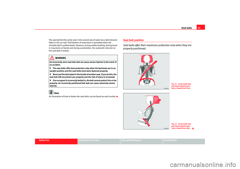Seat Alhambra 2009 Owners Guide Seat belts25
Safety First
Operating instructions
Tips and Maintenance
Te c h n i c a l D a t a
The seat belt for the centre seat in the second row of seats has a belt retractor
fitted in the car roo Seat Alhambra 2009 Owners Guide Seat belts25
Safety First
Operating instructions
Tips and Maintenance
Te c h n i c a l D a t a
The seat belt for the centre seat in the second row of seats has a belt retractor
fitted in the car roo