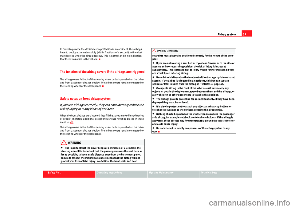 Seat Alhambra 2009 Service Manual Airbag system39
Safety First
Operating instructions
Tips and Maintenance
Te c h n i c a l  D a t a
In order to provide the desired extra protection in an accident, the airbags 
have to deploy extremel