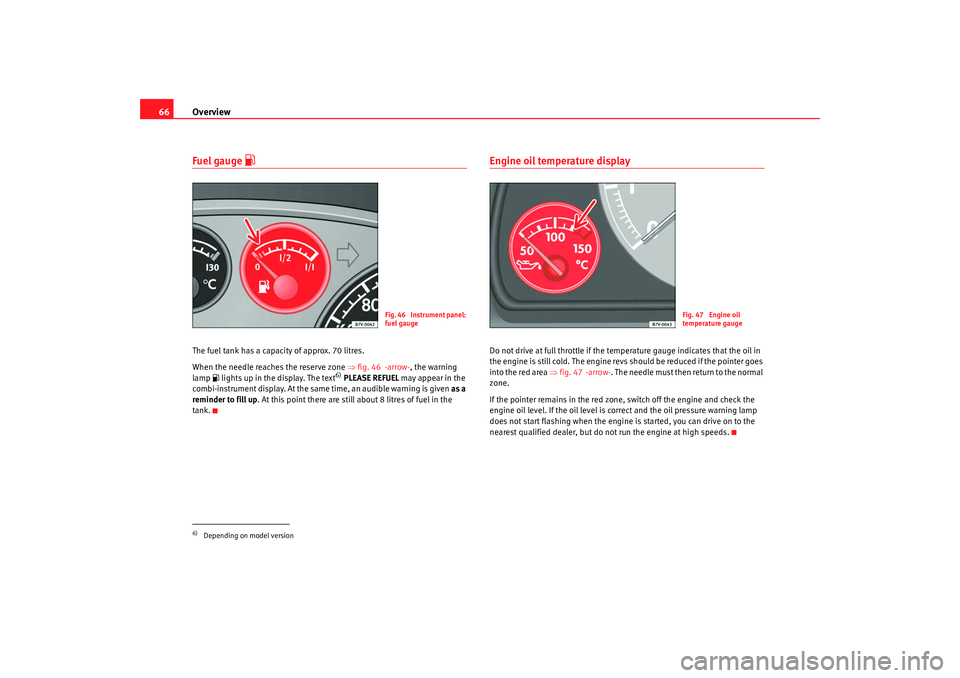 Seat Alhambra 2009  Owners Manual Overview
66Fuel gauge 

The fuel tank has a capacity of approx. 70 litres.
When the needle reaches the reserve zone  ⇒fig. 46  -arrow- , the warning 
lamp   lights up in the display. The text
