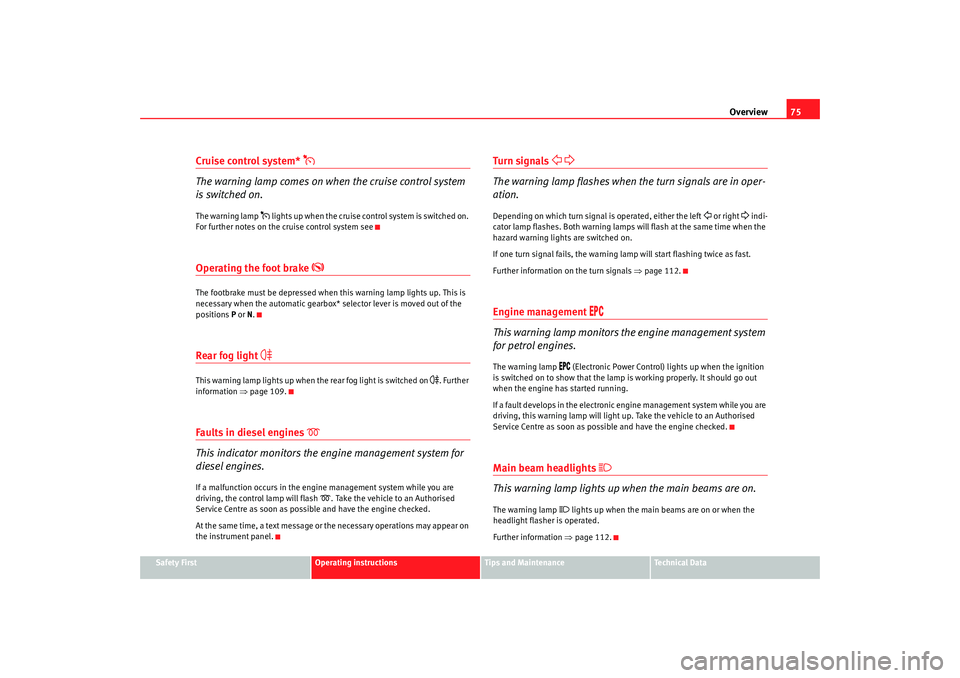 Seat Alhambra 2009  Owners Manual Overview75
Safety First
Operating instructions
Tips and Maintenance
Te c h n i c a l  D a t a
Cruise control system* 

The warning lamp comes on when the cruise control system 
is switched on.The w