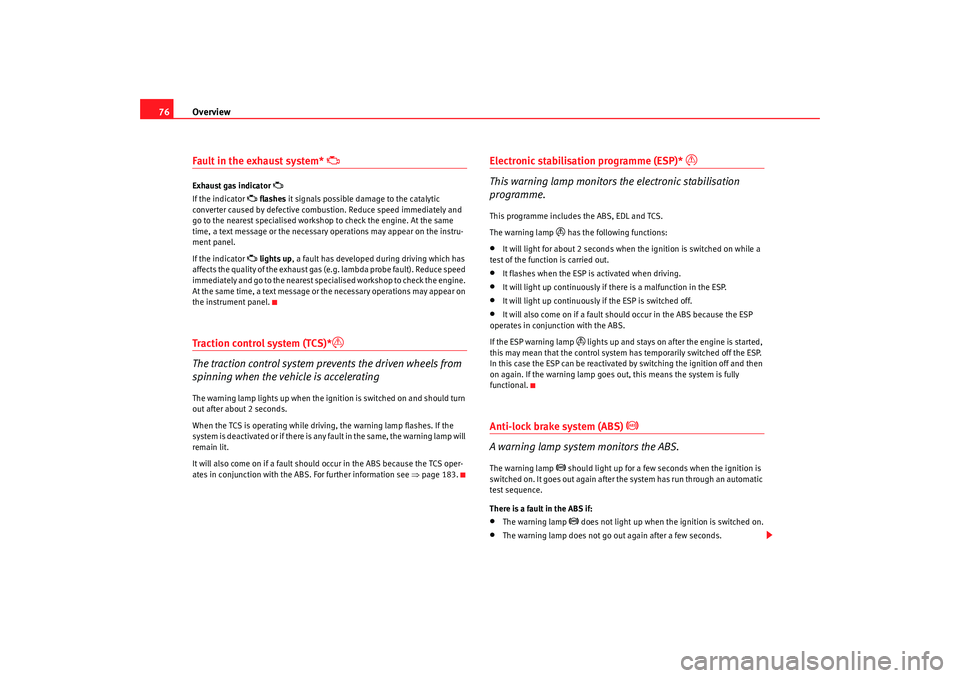 Seat Alhambra 2009  Owners Manual Overview
76Fault in the exhaust system* 

Exhaust gas indicator 

If the indicator 
  flashes  it signals possible damage to the catalytic 
converter caused by defective combustion. Reduce sp