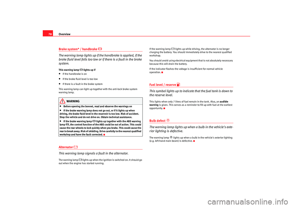 Seat Alhambra 2009 Manual PDF Overview
78Brake system* / handbrake 

 
The warning lamp lights up if th e handbrake is applied, if the 
brake fluid level falls too low or if there is a fault in the brake 
system.
This warning l