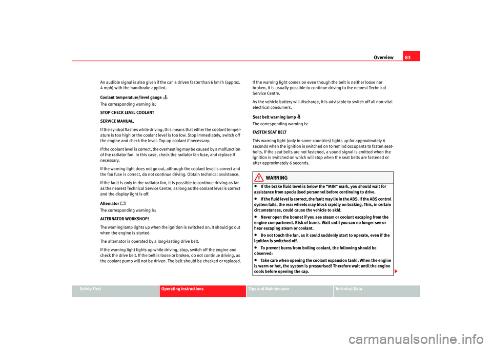 Seat Alhambra 2009  Owners Manual Overview83
Safety First
Operating instructions
Tips and Maintenance
Te c h n i c a l  D a t a
An audible signal is also given if the car is driven faster than 6 km/h (approx. 
4 mph) with the handbrak