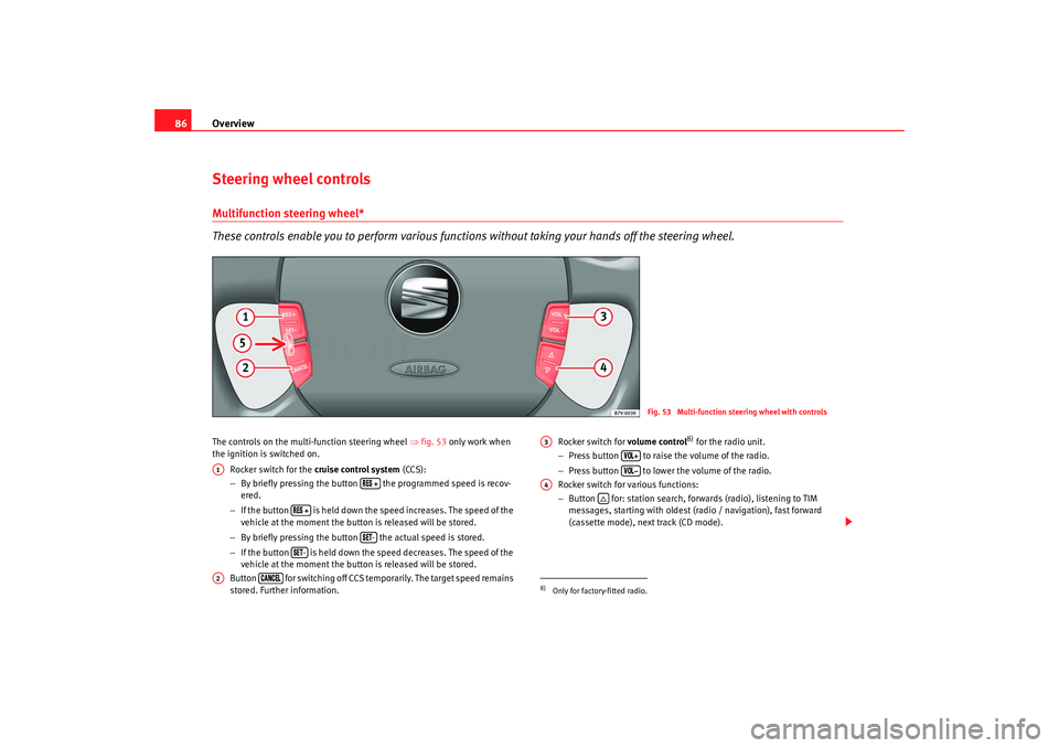 Seat Alhambra 2009 Manual Online Overview
86Steering wheel controlsMultifunction steering wheel*
These controls enable you to perform various functions without taking your hands off the steering wheel.The controls on the multi-functi