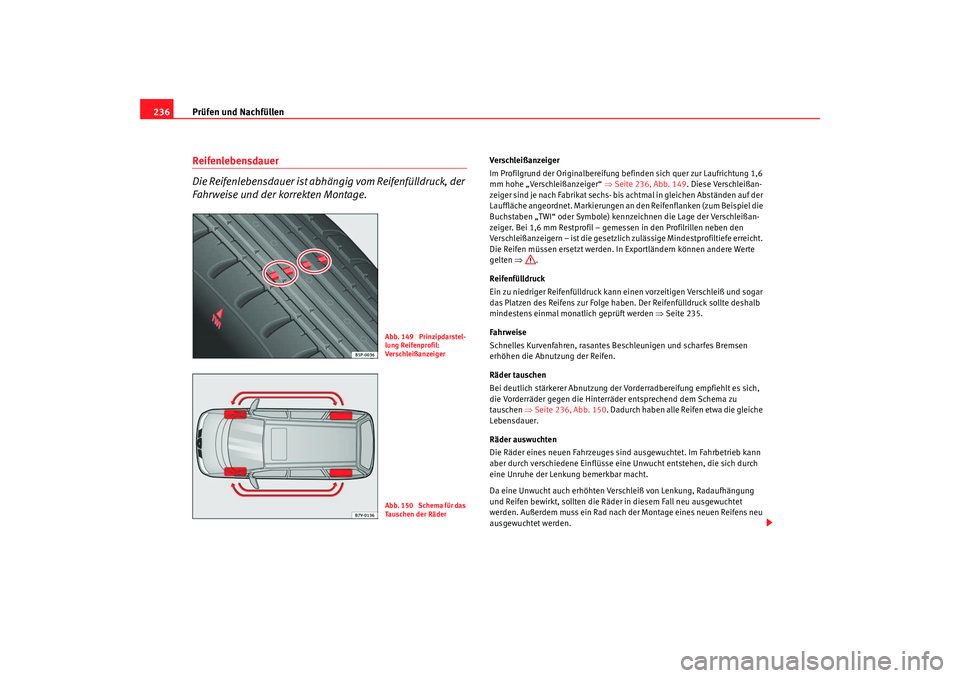 Seat Alhambra 2009  Betriebsanleitung (in German) Prüfen und Nachfüllen
236Reifenlebensdauer 
Die Reifenlebensdauer ist abhängig vom Reifenfülldruck, der 
Fahrweise und der korrekten Montage.
Verschleißanzeiger
Im Profilgrund der Originalbereifu