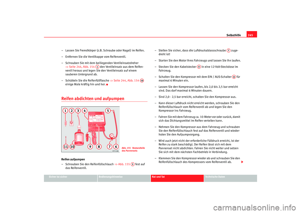 Seat Alhambra 2009 Betriebsanleitung (in German) Selbsthilfe245
Sicher ist sicher
Bedienungshinweise
Rat und Tat
Te c h n i s c h e D a t e n
– Lassen Sie Fremdkörper (z.B. Schraube oder Nagel) im Reifen.
– Entfernen Sie die Ventilkappe vom Re Seat Alhambra 2009 Betriebsanleitung (in German) Selbsthilfe245
Sicher ist sicher
Bedienungshinweise
Rat und Tat
Te c h n i s c h e D a t e n
– Lassen Sie Fremdkörper (z.B. Schraube oder Nagel) im Reifen.
– Entfernen Sie die Ventilkappe vom Re