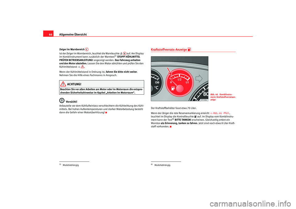 Seat Alhambra 2009  Betriebsanleitung (in German) Allgemeine Übersicht
66Zeiger im Warnbereich 
Ist der Zeiger im Warnbereich, leuchtet die Warnleuchte     auf. Am Display 
im Kombiinstrument kann zusätzlich der Warntext
5)  STOPP! KÜHLMITTEL 
