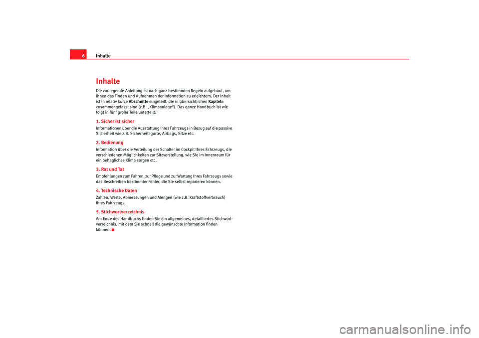 Seat Alhambra 2009  Betriebsanleitung (in German) Inhalte
6InhalteDie vorliegende Anleitung ist nach ganz bestimmten Regeln aufgebaut, um 
Ihnen das Finden und Aufnehmen der Information zu erleichtern. Der Inhalt 
ist in relativ kurze Abschnitte  ein