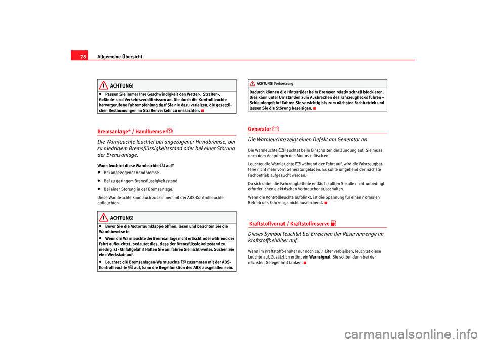 Seat Alhambra 2009  Betriebsanleitung (in German) Allgemeine Übersicht
78
ACHTUNG!
•
Passen Sie immer Ihre Geschwindigkeit den Wetter-, Straßen-, 
Gelände- und Verkehrsverhältnissen an. Die durch die Kontrollleuchte 
hervorgerufene Fahrempfehlu