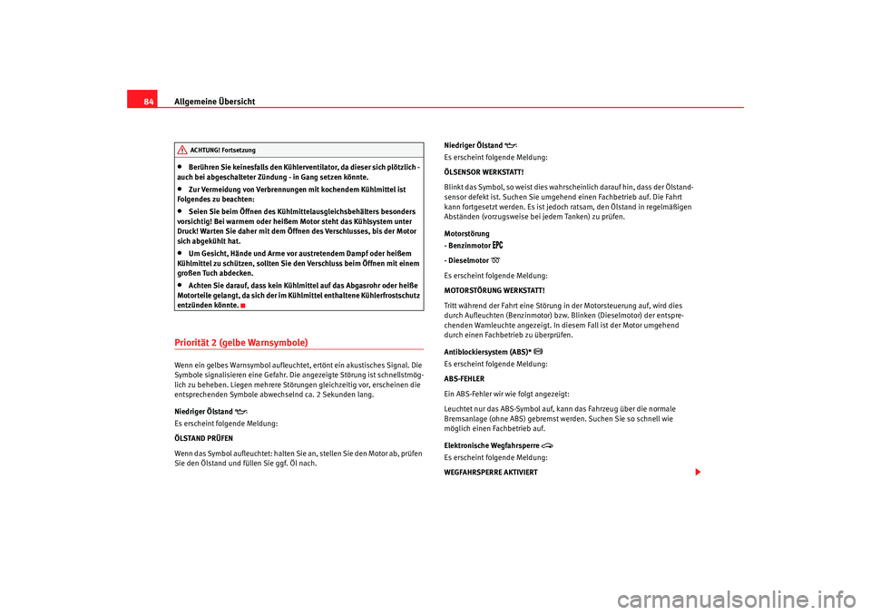 Seat Alhambra 2009  Betriebsanleitung (in German) Allgemeine Übersicht
84•
Berühren Sie keinesfalls den Kühlerventilator, da dieser sich plötzlich - 
auch bei abgeschalteter Zündung - in Gang setzen könnte.
•
Zur Vermeidung von Verbrennunge