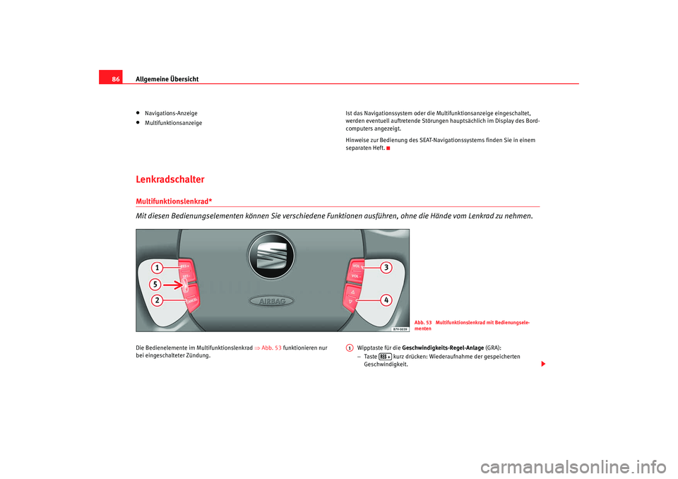 Seat Alhambra 2009  Betriebsanleitung (in German) Allgemeine Übersicht
86•
Navigations-Anzeige
•
Multifunktionsanzeige Ist das Navigationssystem oder die Multifunktionsanzeige eingeschaltet, 
werden eventuell auftretende Störungen hauptsächlic