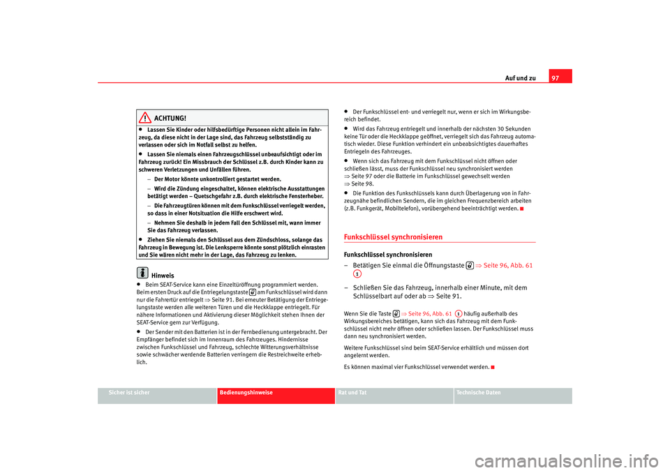 Seat Alhambra 2009  Betriebsanleitung (in German) Auf und zu97
Sicher ist sicher
Bedienungshinweise
Rat und Tat
Te c h n i s c h e  D a t e n
ACHTUNG!
•
Lassen Sie Kinder oder hilfsbedürftige Personen nicht allein im Fahr-
zeug, da diese nicht in 