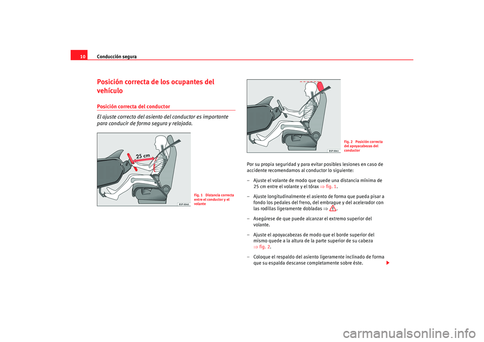 Seat Alhambra 2009  Manual del propietario (in Spanish) Conducción segura
10Posición correcta de los ocupantes del 
vehículoPosición correcta del conductor
El ajuste correcto del asiento del conductor es importante 
para conducir de forma segura y rela