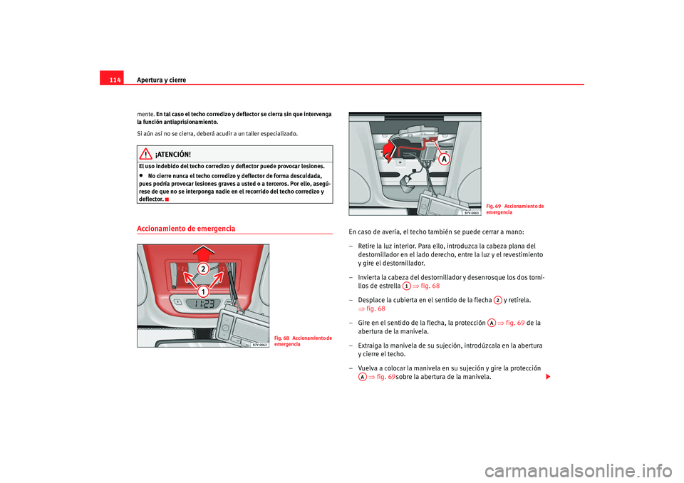 Seat Alhambra 2009 Manual del propietario (in Spanish) Apertura y cierre
114mente. En tal caso el techo corredizo y deflector se cierra sin que intervenga
la función antiaprisionamiento.
Si aún así no se cierra, deberá acudir a un taller especializa Seat Alhambra 2009 Manual del propietario (in Spanish) Apertura y cierre
114mente. En tal caso el techo corredizo y deflector se cierra sin que intervenga
la función antiaprisionamiento.
Si aún así no se cierra, deberá acudir a un taller especializa