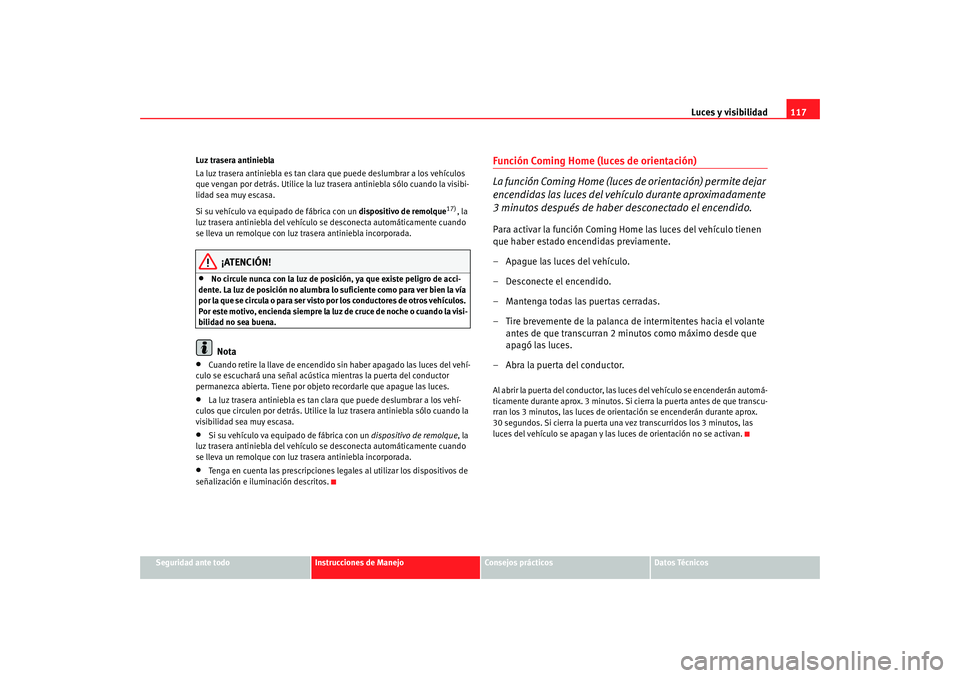 Seat Alhambra 2009 Manual del propietario (in Spanish) Luces y visibilidad117
Seguridad ante todo
Instrucciones de Manejo
Consejos prácticos
Datos Técnicos
Luz trasera antiniebla
La luz trasera antiniebla es tan clara
que puede deslumbrar a los vehícu Seat Alhambra 2009 Manual del propietario (in Spanish) Luces y visibilidad117
Seguridad ante todo
Instrucciones de Manejo
Consejos prácticos
Datos Técnicos
Luz trasera antiniebla
La luz trasera antiniebla es tan clara
que puede deslumbrar a los vehícu