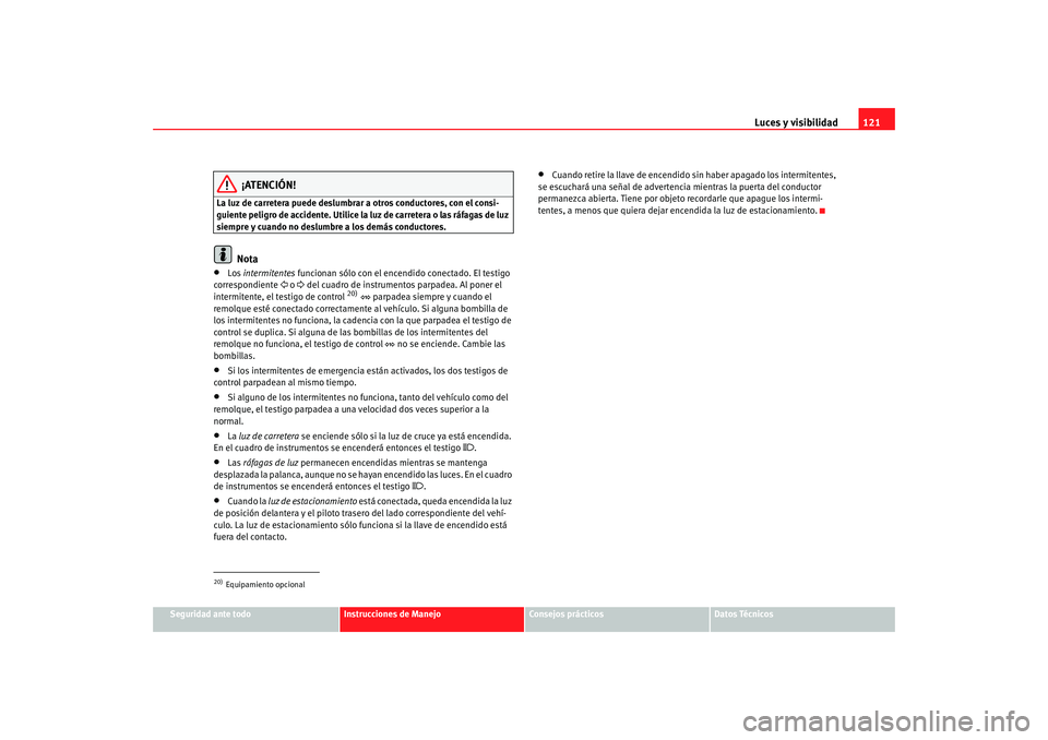 Seat Alhambra 2009 Manual del propietario (in Spanish) Luces y visibilidad121
Seguridad ante todo
Instrucciones de Manejo
Consejos prácticos
Datos Técnicos
¡ATENCIÓN!
La luz de carretera puede deslumbrar a otros conductores, con el consi-
guiente peli Seat Alhambra 2009 Manual del propietario (in Spanish) Luces y visibilidad121
Seguridad ante todo
Instrucciones de Manejo
Consejos prácticos
Datos Técnicos
¡ATENCIÓN!
La luz de carretera puede deslumbrar a otros conductores, con el consi-
guiente peli