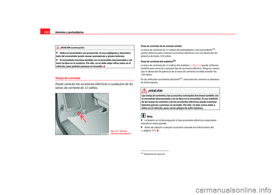 Seat Alhambra 2009 Manual del propietario (in Spanish) Asientos y portaobjetos
150•
Utilice el encendedor con precaución. El uso negligente y descontro-
lado del encendedor puede causar quemaduras y graves lesiones.
•
El encendedor funciona también Seat Alhambra 2009 Manual del propietario (in Spanish) Asientos y portaobjetos
150•
Utilice el encendedor con precaución. El uso negligente y descontro-
lado del encendedor puede causar quemaduras y graves lesiones.
•
El encendedor funciona también