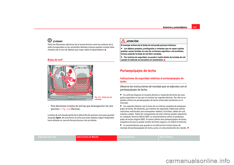 Seat Alhambra 2009 Manual del propietario (in Spanish) Asientos y portaobjetos157
Seguridad ante todo
Instrucciones de Manejo
Consejos prácticos
Datos Técnicos
¡Cuidado!
Tanto los filamentos eléctricos de la luneta térmica como las antenas de la
rad Seat Alhambra 2009 Manual del propietario (in Spanish) Asientos y portaobjetos157
Seguridad ante todo
Instrucciones de Manejo
Consejos prácticos
Datos Técnicos
¡Cuidado!
Tanto los filamentos eléctricos de la luneta térmica como las antenas de la
rad