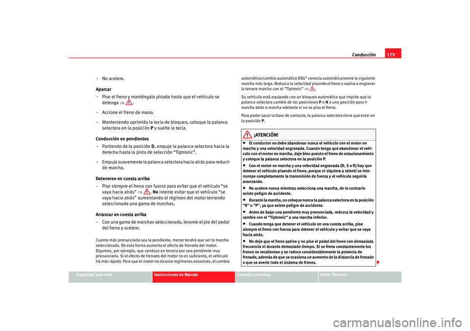 Seat Alhambra 2009 Manual del propietario (in Spanish) Conducción179
Seguridad ante todo
Instrucciones de Manejo
Consejos prácticos
Datos Técnicos
– No acelere.
Aparcar
– Pise el freno y manténgalo pisado hasta que el vehículo se
detenga ⇒.
Seat Alhambra 2009 Manual del propietario (in Spanish) Conducción179
Seguridad ante todo
Instrucciones de Manejo
Consejos prácticos
Datos Técnicos
– No acelere.
Aparcar
– Pise el freno y manténgalo pisado hasta que el vehículo se
detenga ⇒.