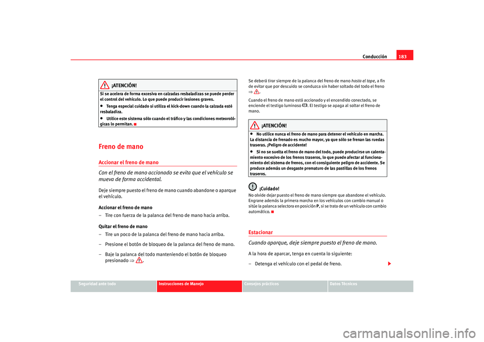 Seat Alhambra 2009 Manual del propietario (in Spanish) Conducción183
Seguridad ante todo
Instrucciones de Manejo
Consejos prácticos
Datos Técnicos
¡ATENCIÓN!
Si se acelera de forma excesiva en calzadas resbaladizas se puede perder
el control del veh Seat Alhambra 2009 Manual del propietario (in Spanish) Conducción183
Seguridad ante todo
Instrucciones de Manejo
Consejos prácticos
Datos Técnicos
¡ATENCIÓN!
Si se acelera de forma excesiva en calzadas resbaladizas se puede perder
el control del veh