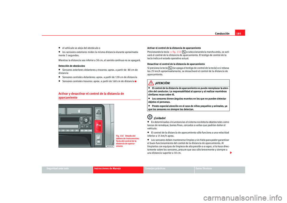 Seat Alhambra 2009 Manual del propietario (in Spanish) Conducción185
Seguridad ante todo
Instrucciones de Manejo
Consejos prácticos
Datos Técnicos
•
el vehículo se aleja del obstáculo o
•
los sensores exteriores miden la misma distancia durante a Seat Alhambra 2009 Manual del propietario (in Spanish) Conducción185
Seguridad ante todo
Instrucciones de Manejo
Consejos prácticos
Datos Técnicos
•
el vehículo se aleja del obstáculo o
•
los sensores exteriores miden la misma distancia durante a