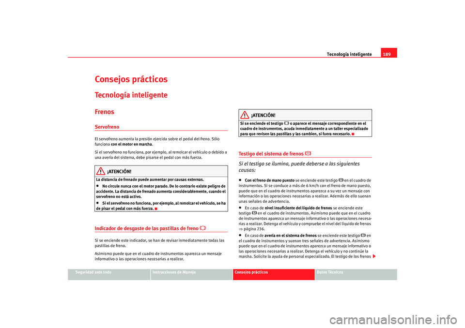 Seat Alhambra 2009 Manual del propietario (in Spanish) Tecnología inteligente189
Seguridad ante todo
Instrucciones de Manejo
Consejos prácticos
Datos Técnicos
Consejos prácticosTecnología inteligenteFrenosServofrenoEl servofreno aumenta la presión e Seat Alhambra 2009 Manual del propietario (in Spanish) Tecnología inteligente189
Seguridad ante todo
Instrucciones de Manejo
Consejos prácticos
Datos Técnicos
Consejos prácticosTecnología inteligenteFrenosServofrenoEl servofreno aumenta la presión e