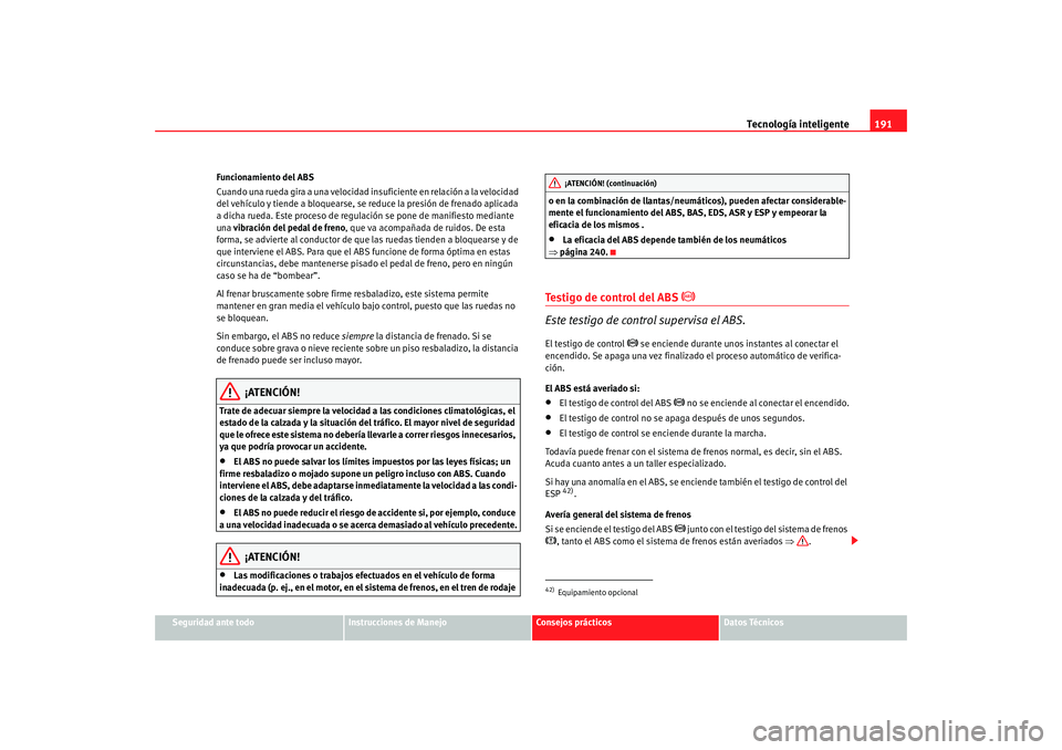 Seat Alhambra 2009 Manual del propietario (in Spanish) Tecnología inteligente191
Seguridad ante todo
Instrucciones de Manejo
Consejos prácticos
Datos Técnicos
Funcionamiento del ABS
Cuando una rueda gira a una velocidad insuficiente en relación a la v Seat Alhambra 2009 Manual del propietario (in Spanish) Tecnología inteligente191
Seguridad ante todo
Instrucciones de Manejo
Consejos prácticos
Datos Técnicos
Funcionamiento del ABS
Cuando una rueda gira a una velocidad insuficiente en relación a la v