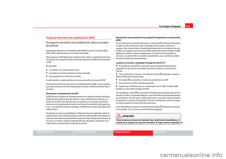 Seat Alhambra 2009 Manual del propietario (in Spanish) Tecnología inteligente193
Seguridad ante todo
Instrucciones de Manejo
Consejos prácticos
Datos Técnicos
Programa electrónico de estabilización (ESP)
El programa electrónico de esta bilización r Seat Alhambra 2009 Manual del propietario (in Spanish) Tecnología inteligente193
Seguridad ante todo
Instrucciones de Manejo
Consejos prácticos
Datos Técnicos
Programa electrónico de estabilización (ESP)
El programa electrónico de esta bilización r