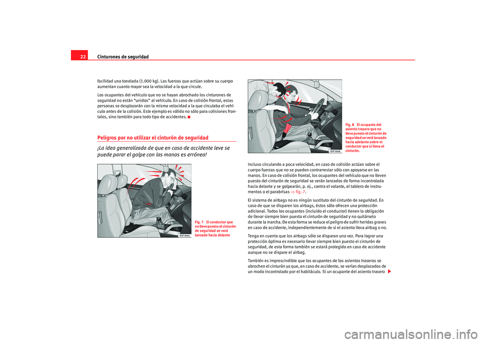 Seat Alhambra 2009  Manual del propietario (in Spanish) Cinturones de seguridad
22facilidad una tonelada (1.000 kg). Las fuerzas que actúan sobre su cuerpo 
aumentan cuanto mayor sea la velocidad a la que circule.
Los ocupantes del vehículo que no se hay