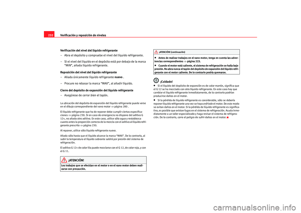 Seat Alhambra 2009 Manual del propietario (in Spanish) Verificación y reposición de niveles
232
Verificación del nivel del líquido refrigerante
– Abra el depósito y compruebe el nivel del líquido refrigerante.
– Si el nivel del líquido en el de Seat Alhambra 2009 Manual del propietario (in Spanish) Verificación y reposición de niveles
232
Verificación del nivel del líquido refrigerante
– Abra el depósito y compruebe el nivel del líquido refrigerante.
– Si el nivel del líquido en el de