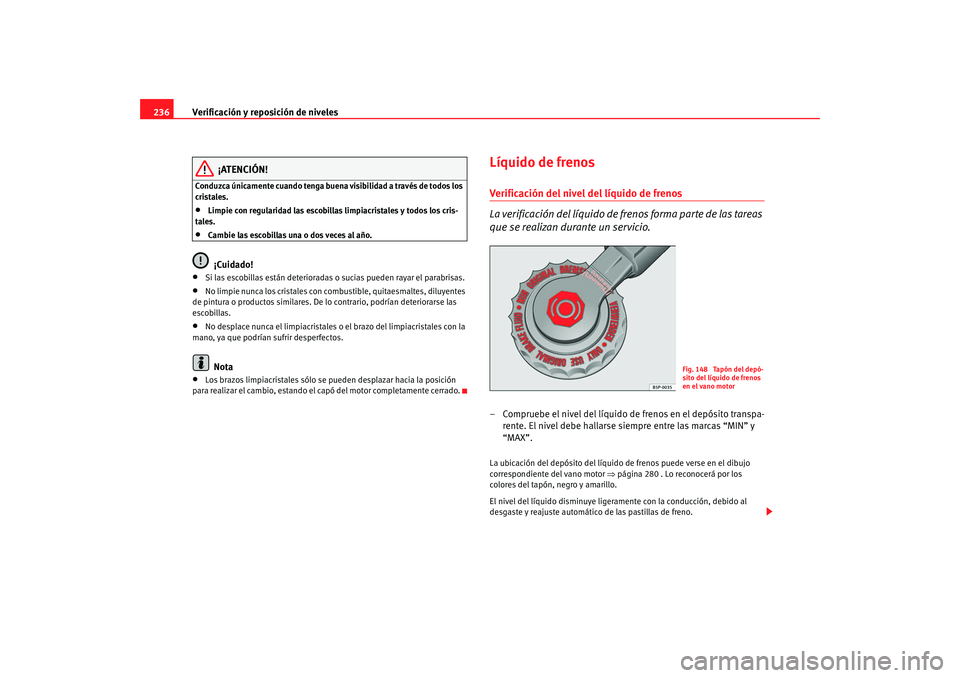 Seat Alhambra 2009 Manual del propietario (in Spanish) Verificación y reposición de niveles
236
¡ATENCIÓN!
Conduzca únicamente cuando tenga buena visibilidad a través de todos los
cristales.•
Limpie con regularidad las escobillas limpiacristales Seat Alhambra 2009 Manual del propietario (in Spanish) Verificación y reposición de niveles
236
¡ATENCIÓN!
Conduzca únicamente cuando tenga buena visibilidad a través de todos los
cristales.•
Limpie con regularidad las escobillas limpiacristales
