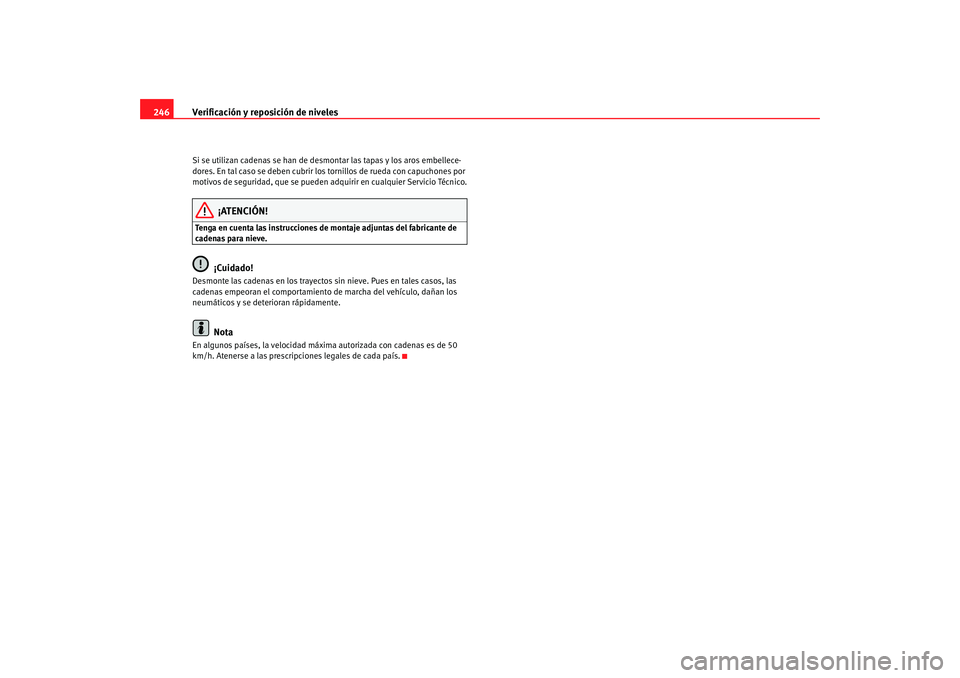 Seat Alhambra 2009  Manual del propietario (in Spanish) Verificación y reposición de niveles
246Si se utilizan cadenas se han de desmontar las tapas y los aros embellece-
dores. En tal caso se deben cubrir los tornillos de rueda con capuchones por 
motiv
