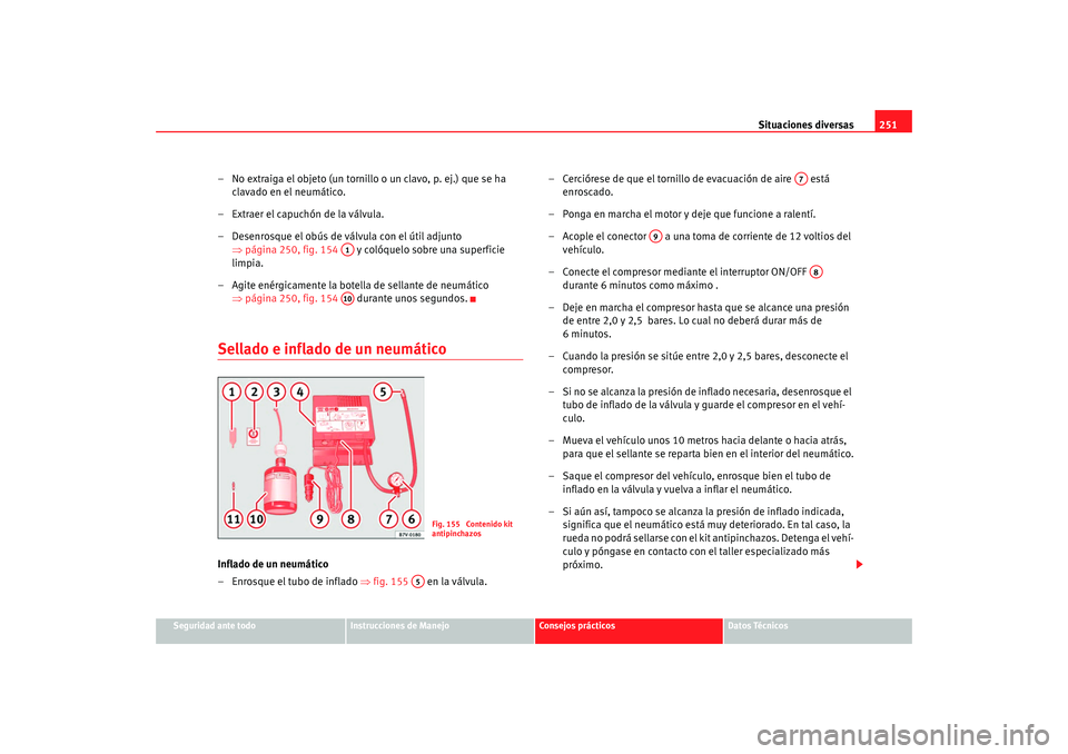 Seat Alhambra 2009 Manual del propietario (in Spanish) Situaciones diversas251
Seguridad ante todo
Instrucciones de Manejo
Consejos prácticos
Datos Técnicos
– No extraiga el objeto (un tornillo o un clavo, p. ej.) que se ha
clavado en el neumático.
Seat Alhambra 2009 Manual del propietario (in Spanish) Situaciones diversas251
Seguridad ante todo
Instrucciones de Manejo
Consejos prácticos
Datos Técnicos
– No extraiga el objeto (un tornillo o un clavo, p. ej.) que se ha
clavado en el neumático.