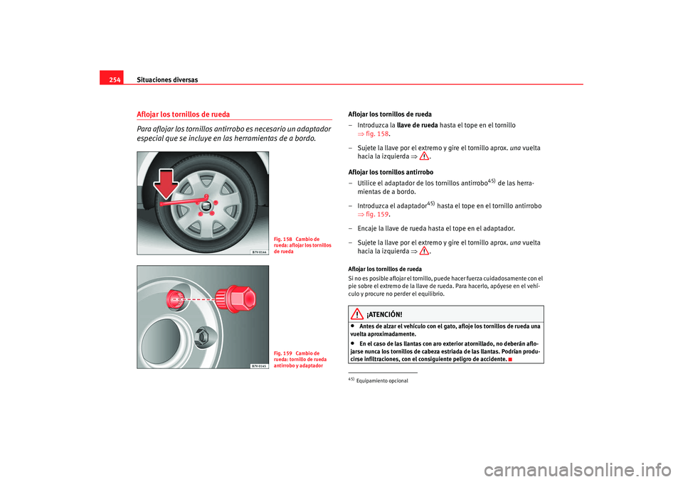 Seat Alhambra 2009 Manual del propietario (in Spanish) Situaciones diversas
254Aflojar los tornillos de rueda
Para aflojar los tornillos antirrobo es necesario un adaptador
especial que se incluye en las herramientas de a bordo.
Aflojar los tornillos de Seat Alhambra 2009 Manual del propietario (in Spanish) Situaciones diversas
254Aflojar los tornillos de rueda
Para aflojar los tornillos antirrobo es necesario un adaptador
especial que se incluye en las herramientas de a bordo.
Aflojar los tornillos de