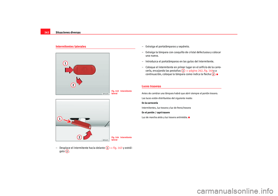 Seat Alhambra 2009 Manual del propietario (in Spanish) Situaciones diversas
262Intermitentes laterales– Desplace el intermitente hacia delante ⇒fig. 163 y extrái-
galo . – Extraiga el portalámparas y sepárelo.
– Extraiga la lámpara con casq Seat Alhambra 2009 Manual del propietario (in Spanish) Situaciones diversas
262Intermitentes laterales– Desplace el intermitente hacia delante ⇒fig. 163 y extrái-
galo . – Extraiga el portalámparas y sepárelo.
– Extraiga la lámpara con casq