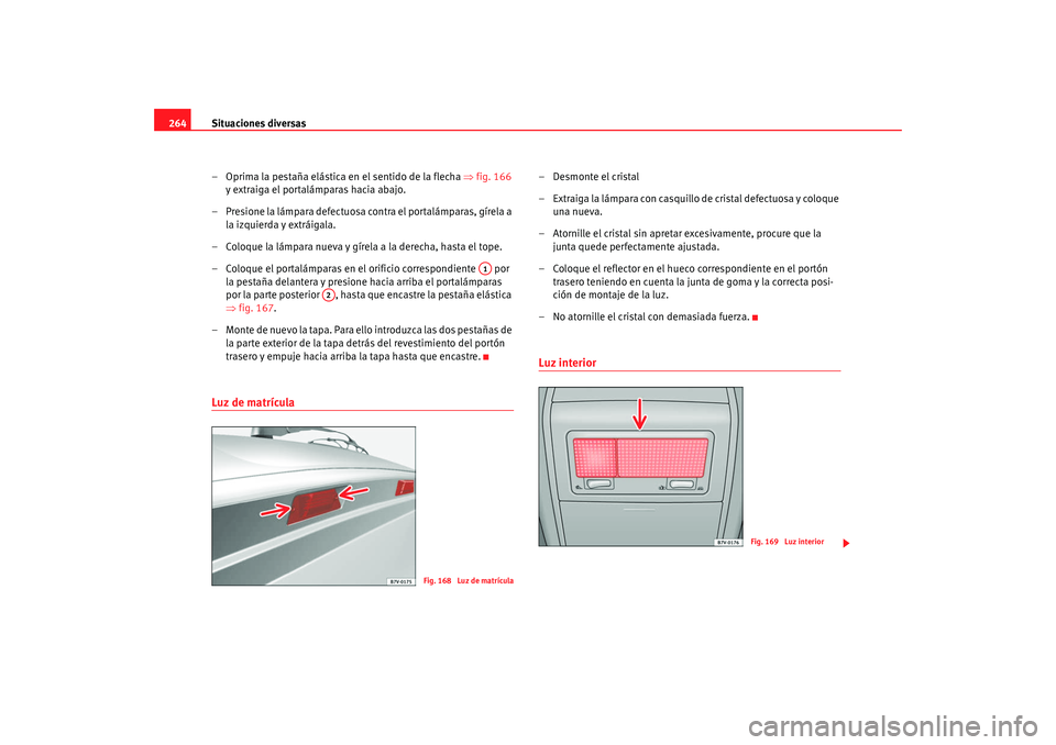 Seat Alhambra 2009 Manual del propietario (in Spanish) Situaciones diversas
264
– Oprima la pestaña elástica en el sentido de la flecha ⇒fig. 166
y extraiga el portalámparas hacia abajo.
– Presione la lámpara defectuosa contra el portalámpara Seat Alhambra 2009 Manual del propietario (in Spanish) Situaciones diversas
264
– Oprima la pestaña elástica en el sentido de la flecha ⇒fig. 166
y extraiga el portalámparas hacia abajo.
– Presione la lámpara defectuosa contra el portalámpara