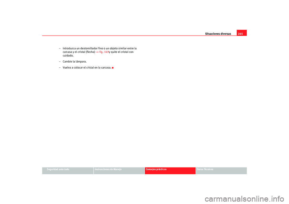 Seat Alhambra 2009 Manual del propietario (in Spanish) Situaciones diversas265
Seguridad ante todo
Instrucciones de Manejo
Consejos prácticos
Datos Técnicos
– Introduzca un destornillador fino o un objeto similar entre la
carcasa y el cristal (flecha Seat Alhambra 2009 Manual del propietario (in Spanish) Situaciones diversas265
Seguridad ante todo
Instrucciones de Manejo
Consejos prácticos
Datos Técnicos
– Introduzca un destornillador fino o un objeto similar entre la
carcasa y el cristal (flecha